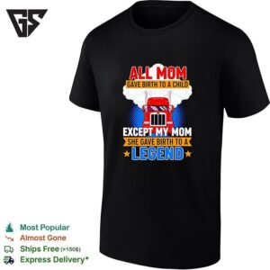 Truck All Mom Gave Birth To A Child Except My Mon She Gave Birth To A Legend T-Shirt