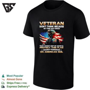 Veteran Don’t Think Because My Time Has Ended That I Won’t Suit Up Again And Protect This Flag T-Shirt