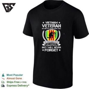 Vietnam Veteran I’m One Of Those Guys That You Hated When I Served My Country I Forgive You All But I Will Never Forget T-Shirt