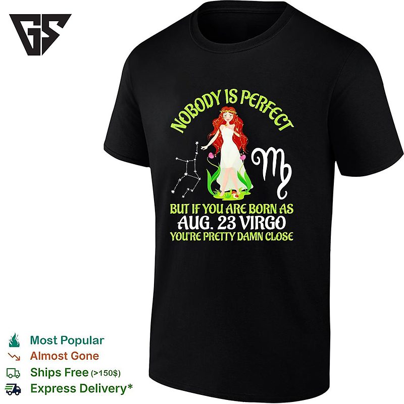 Virgo Zodiac Woman Nobody Is Perfect But If You Are Born As Aug 23 Youre Pretty Damn Close T-Shirt Virgo Zodiac Woman Nobody Is Perfect But If You Are Born As Aug 23 Youre Pretty Damn Close T-Shirt