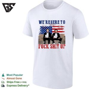We’re Here To Fuck Shit Up Funny Step Brothers 4th Of July T-Shirt