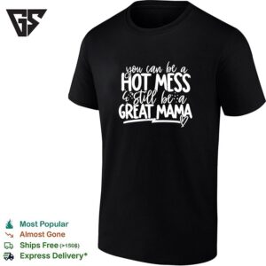 You Can Be A Hot Mess Still Be A Great Mama Humor T-Shirt