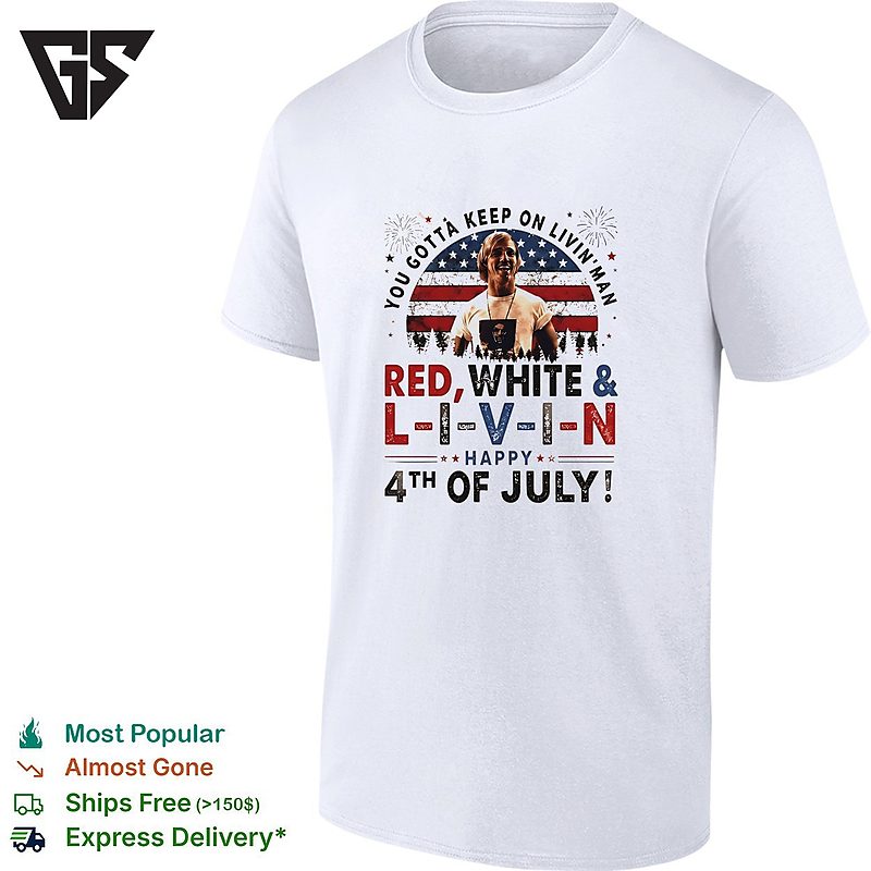 You Gotta Keep On Livin’ Man L I V I N Happy 4th Of July Patriotic Movie Quote T-Shirt You Gotta Keep On Livin’ Man L I V I N Happy 4th Of July Patriotic Movie Quote T-Shirt
