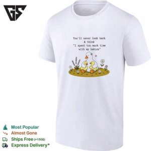 You’ll Never Look Back And Think I Spent Too Much Time With My Babies Duck T-Shirt