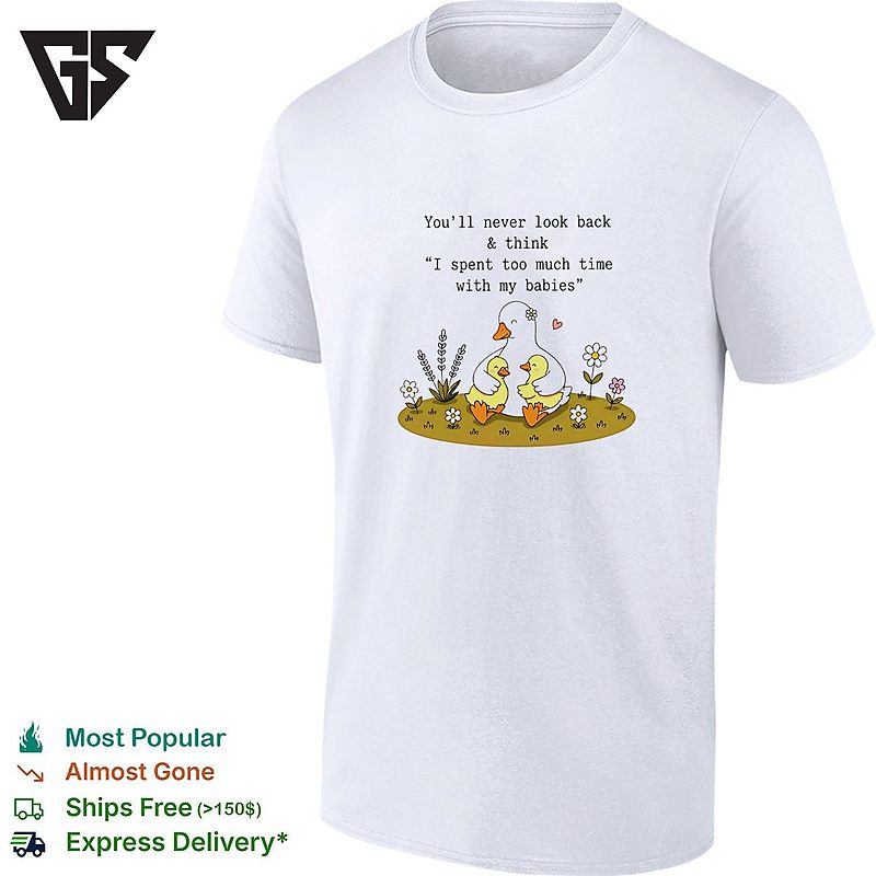 You’ll Never Look Back And Think I Spent Too Much Time With My Babies Duck T-Shirt You’ll Never Look Back And Think I Spent Too Much Time With My Babies Duck T-Shirt