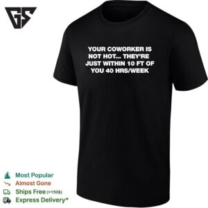 Your Coworker Is Not Hot They 10 Ft Of You 40 Hrs Week T-Shirt