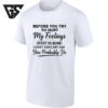 Before You Try To Hurt My Feelings Keep In Mind I Don’t Have Any T-Shirt