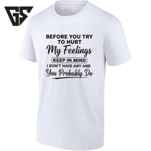 Before You Try To Hurt My Feelings Keep In Mind I Don’t Have Any T-Shirt