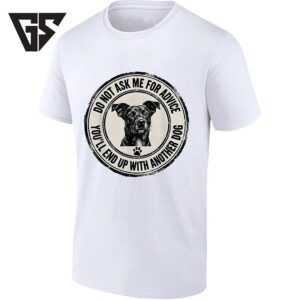 Do Not Ask Me For Advice You’ll End Up With Another Dog T-Shirt
