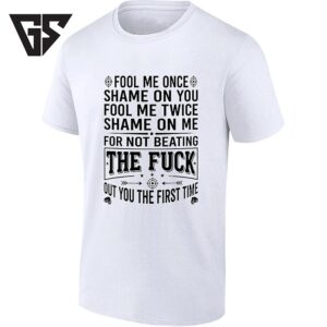 Fool Me Once Shame On You Fool Me Twice Shame On Me For Not Beating The Fuck Out You T-Shirt
