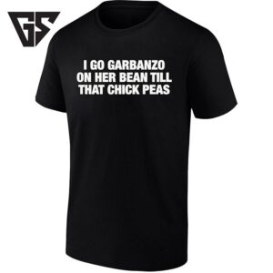 I Go Garbanzo On Her Bean Till That Chick Peas T-Shirt