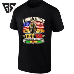 I Was There Tet ’68 Sometimes I’m Still There Veteran T-Shirt