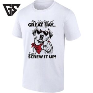 I’m Having A Great Day Don’t Screw It Up Dog T-Shirt