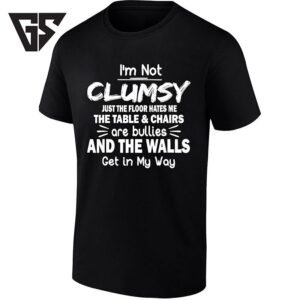 I’m Not Clumsy Just The Floor Hates Me The Table And Chairs Are Bullies And The Walls Get In My Way T-Shirt