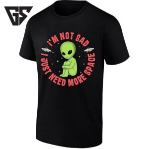 I’m Not Sad I Just Need More Space Alien T-Shirt