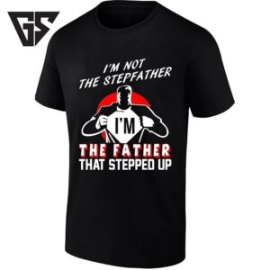 I’m Not The Stepfather I’m The Father That Stepped Up T-Shirt