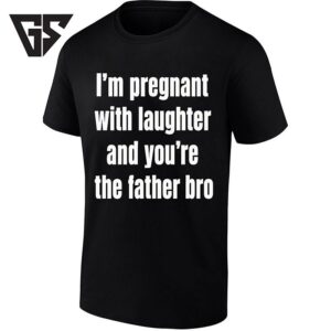 I’m Pregnant With Laughter And You’re The Father Bro Text Meme T-Shirt