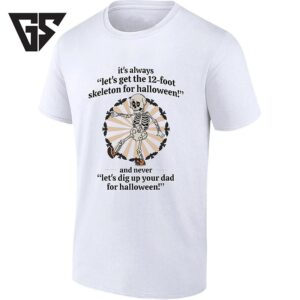 It’s Always Let’s Get The 12 Foot Skeleton And Never Let’s Dig Up Your Dad For Halloween T-Shirt