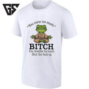 Meditating Frog You Curse Too Much Bitch You Breathe Too Much Shut The Fuck Up T-Shirt