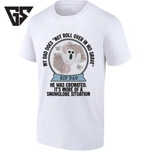 My Dad Does Not Roll Over In His Grave Rip Dad Snowglobe Situation T-Shirt