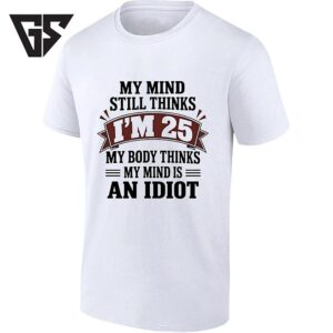My Mind Still Thinks I’m 25 My Body Thinks My Mind Is An Idiot T-Shirt