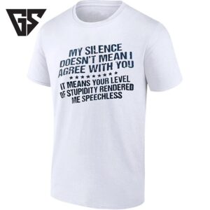 My Silence Doesn’t Mean I Agree With You It Means Your Stupidity Rendered Me Speechless T-Shirt