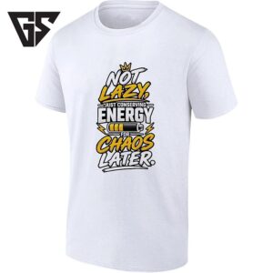 Not Lazy Just Conserving Energy For Chaos Later T-Shirt