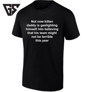 Not Now Kitten Daddy Is Gaslighting Himself Into Believing His Team Might Not Be Terrible T-Shirt