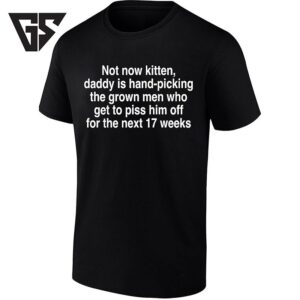 Not Now Kitten Daddy Is Hand Picking The Grown Men For The Next 17 Weeks T-Shirt