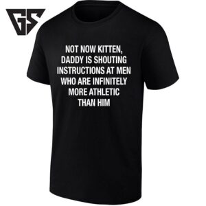 Not Now Kitten Daddy Is Shouting Instructions At Men Who Are Infinitely More Athletic T-Shirt