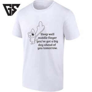 Sleep Well Middle Finger You’ve Got A Big Day Ahead Of You Tomorrow T-Shirt