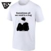 Sometimes All We Need Is A Hug Love Affection T-Shirt