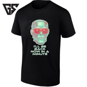 Terminator I’ll Be Back Now In A Minute T-Shirt