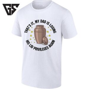 That’s It My Dad Is Losing His Lid Privileges Again T-Shirt