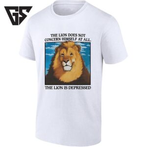 The Lion Does Not Concern Himself At All And Is Depressed T-Shirt