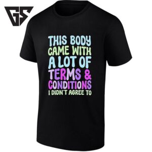 This Body Came With A Lot Of Terms And Conditions I Didn’t Agree To T-Shirt