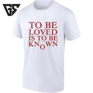 To Be Loved Is To Be Known Meaningful Words T-Shirt