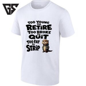 Too Young To Retire Too Broke To Quit Too Fat To Strip With Cute Otter T-Shirt