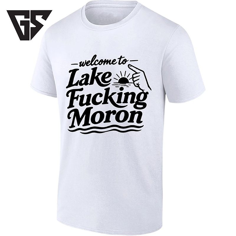 Welcome To Lake Fucking Moron T-Shirt Welcome To Lake Fucking Moron T-Shirt