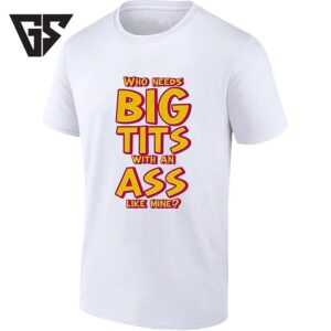 Who Needs Big Tits With An Ass Like Mine T-Shirt