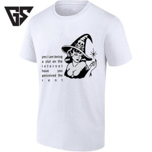 Yes I Am Being A Slut On The Internet Have You Perceived The Rent T-Shirt