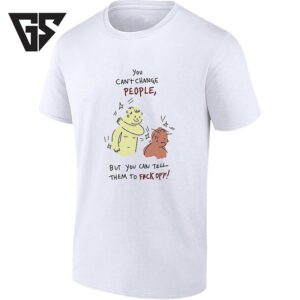 You Can’t Change People But You Can Tell Them To Fck Off T-Shirt