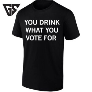 You Drink What You Vote For Voting Election T-Shirt