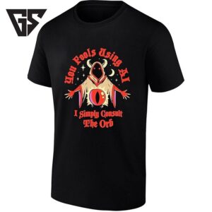 You Fools Using Ai I Simply Consult The Orb T-Shirt
