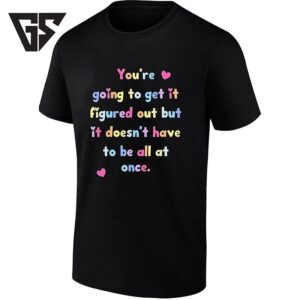 You’re Going To Get It Figured Out But It Doesn’t Have To Be All At Once T-Shirt