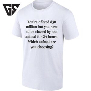 You’re Offered 30 Million But You Have To Be Chased By One Animal For 24 Hours T-Shirt